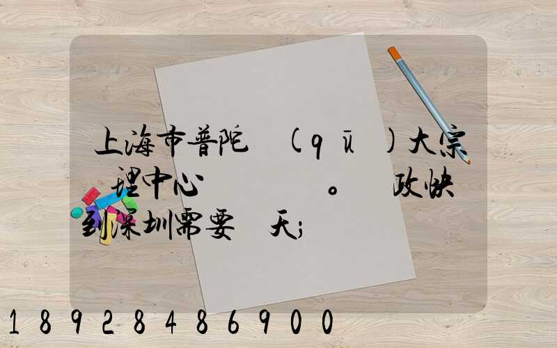 上海市普陀區(qū)大宗處理中心。郵政快遞到深圳需要幾天
